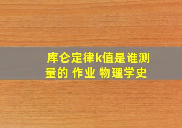 库仑定律k值是谁测量的 作业 物理学史